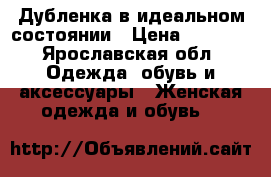 Дубленка в идеальном состоянии › Цена ­ 8 000 - Ярославская обл. Одежда, обувь и аксессуары » Женская одежда и обувь   